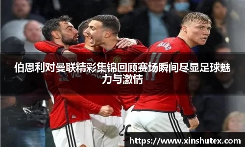 伯恩利对曼联精彩集锦回顾赛场瞬间尽显足球魅力与激情